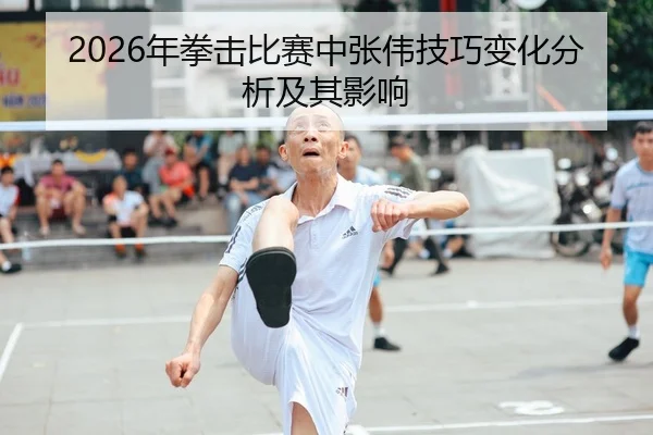 2026年拳击比赛中张伟技巧变化分析及其影响