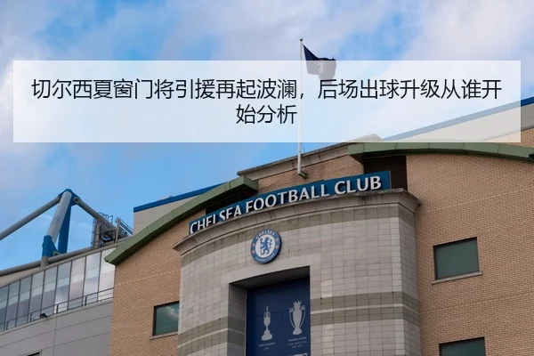 切尔西夏窗门将引援再起波澜，后场出球升级从谁开始分析
