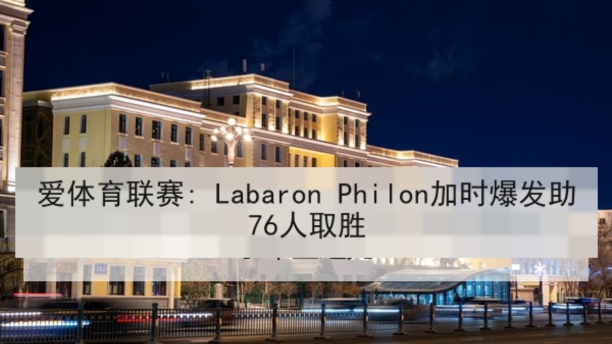 爱体育联赛: Labaron Philon加时爆发助76人取胜
