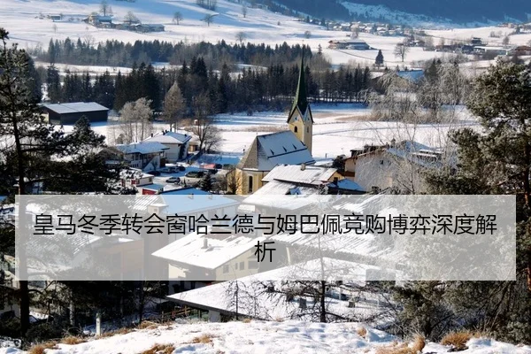 皇马冬季转会窗哈兰德与姆巴佩竞购博弈深度解析