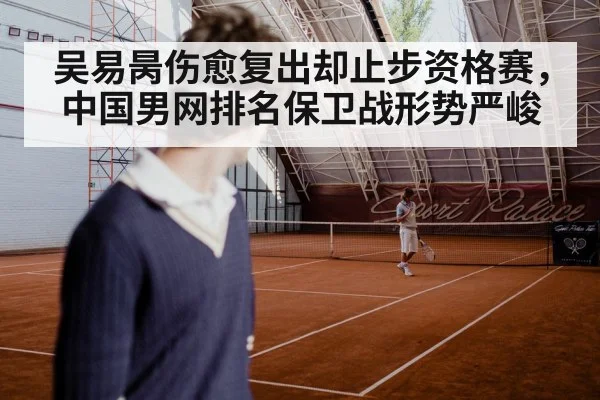 吴易昺伤愈复出却止步资格赛，中国男网排名保卫战形势严峻